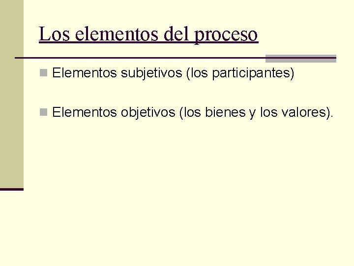 Los elementos del proceso n Elementos subjetivos (los participantes) n Elementos objetivos (los bienes