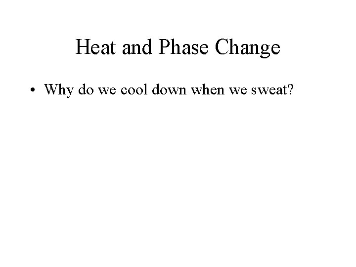 Heat and Phase Change • Why do we cool down when we sweat? 