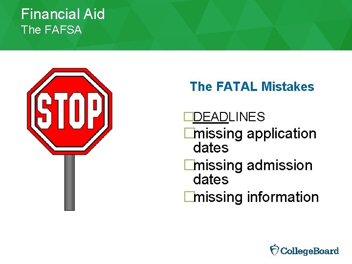 Financial Aid The FAFSA The FATAL Mistakes �DEADLINES �missing application dates �missing admission dates