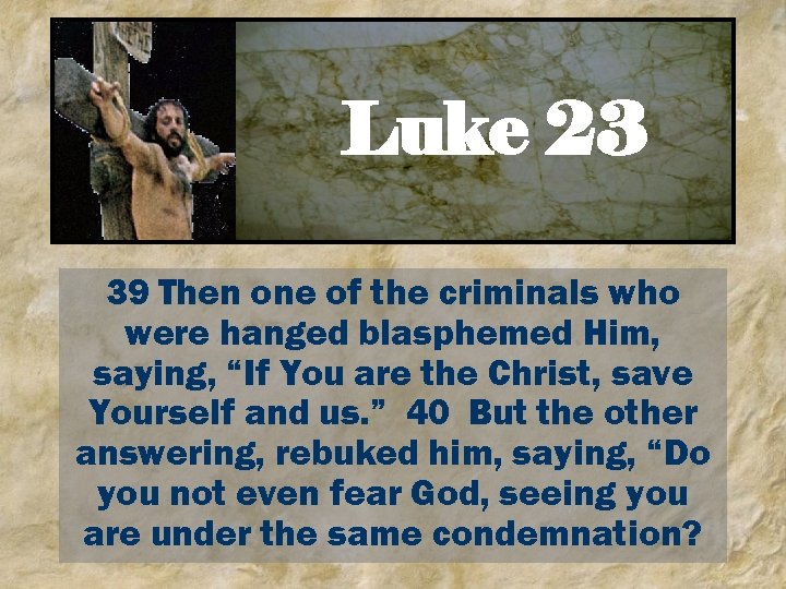 Luke 23 39 Then one of the criminals who were hanged blasphemed Him, saying,