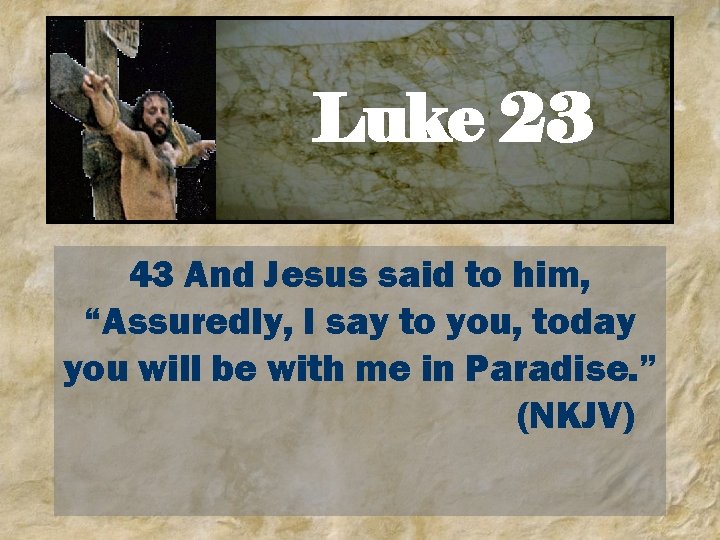 Luke 23 43 And Jesus said to him, “Assuredly, I say to you, today