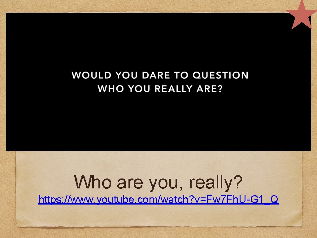 Who are you, really? https: //www. youtube. com/watch? v=Fw 7 Fh. U-G 1_Q 