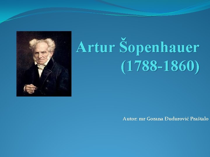 Artur Šopenhauer (1788 -1860) Autor: mr Gorana Đudurović Praštalo 