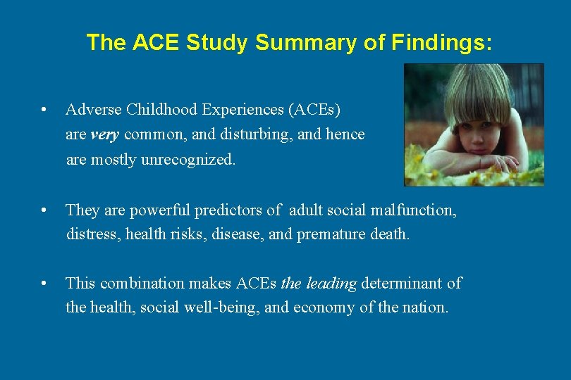 The ACE Study Summary of Findings: • Adverse Childhood Experiences (ACEs) are very common,