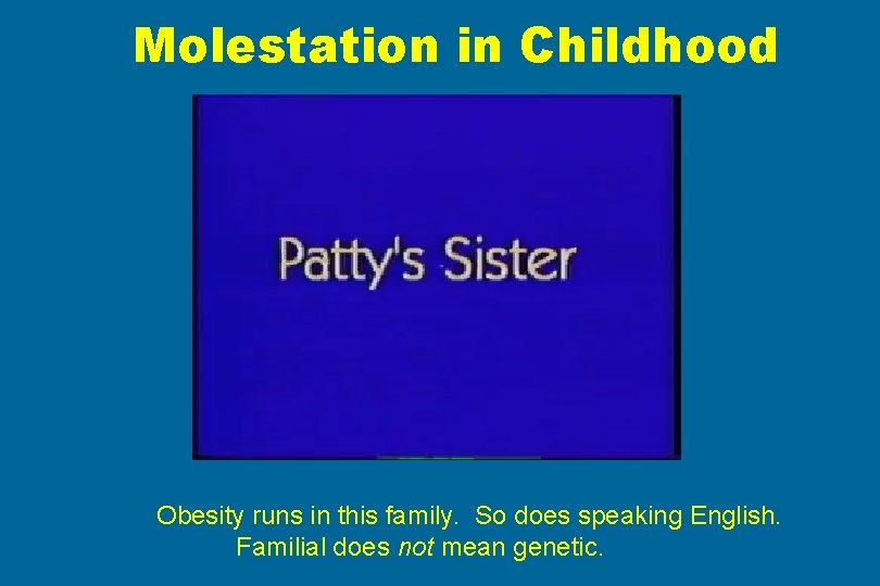 Molestation in Childhood Obesity runs in this family. So does speaking English. Familial does