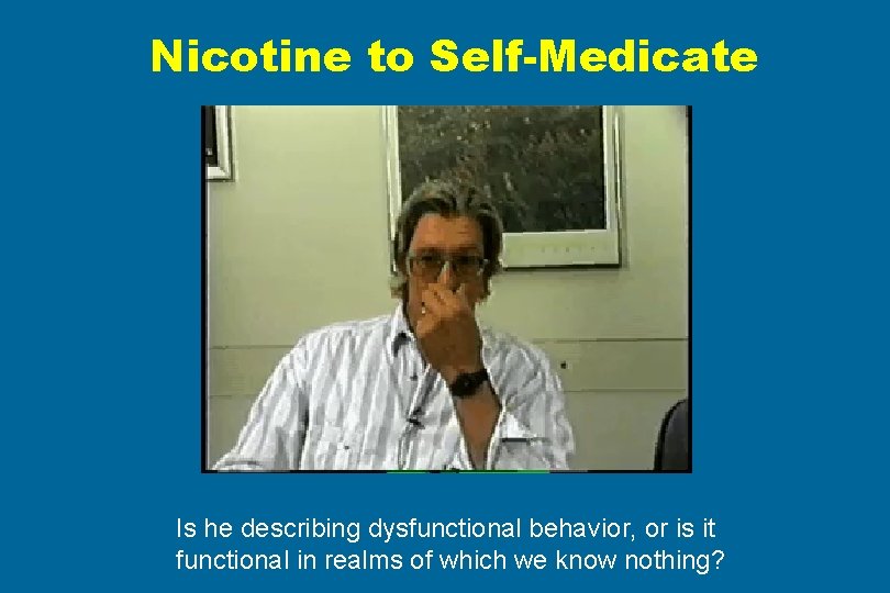 Nicotine to Self-Medicate Is he describing dysfunctional behavior, or is it functional in realms