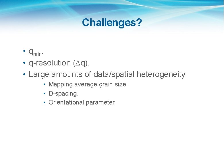 Challenges? • qmin. • q-resolution (Dq). • Large amounts of data/spatial heterogeneity • Mapping