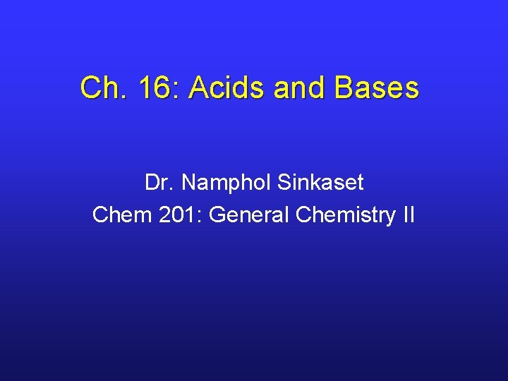 Ch. 16: Acids and Bases Dr. Namphol Sinkaset Chem 201: General Chemistry II 