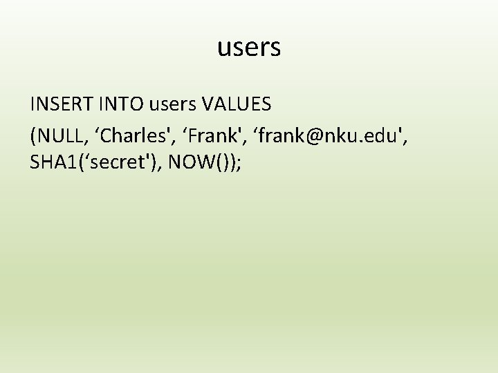 users INSERT INTO users VALUES (NULL, ‘Charles', ‘Frank', ‘frank@nku. edu', SHA 1(‘secret'), NOW()); 