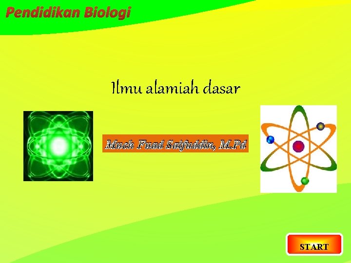 Pendidikan Biologi Ilmu alamiah dasar Much Fuad Saifuddin, M. Pd START 