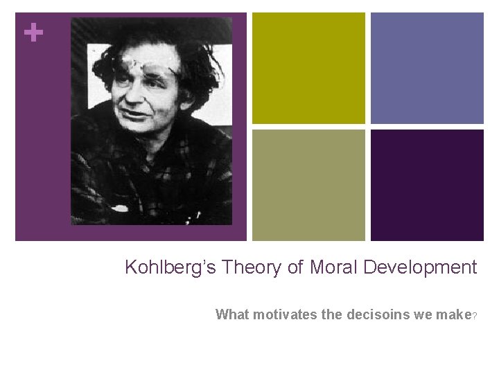 + Kohlberg’s Theory of Moral Development What motivates the decisoins we make? 