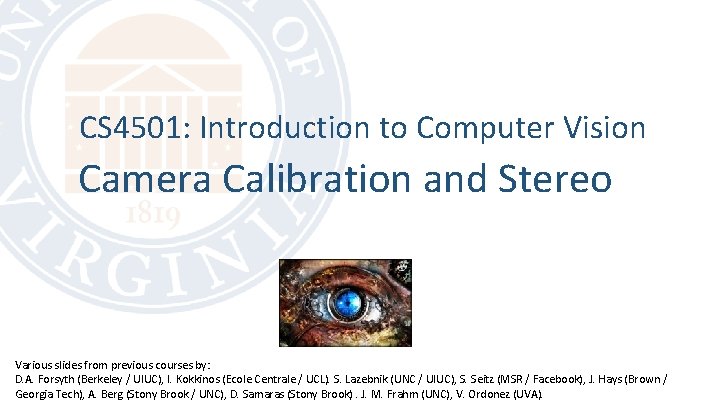 CS 4501: Introduction to Computer Vision Camera Calibration and Stereo Various slides from previous
