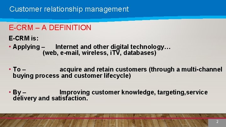 Customer relationship management E-CRM – A DEFINITION E-CRM is: • Applying – Internet and