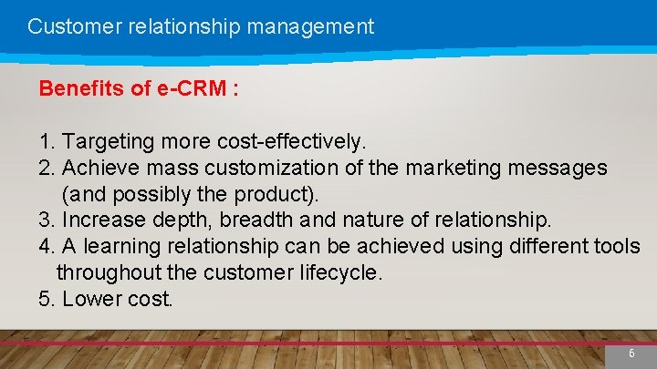 Customer relationship management Benefits of e-CRM : 1. Targeting more cost-effectively. 2. Achieve mass