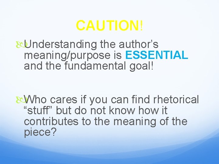 CAUTION! Understanding the author’s meaning/purpose is ESSENTIAL and the fundamental goal! Who cares if