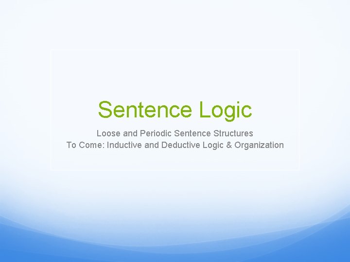 Sentence Logic Loose and Periodic Sentence Structures To Come: Inductive and Deductive Logic &