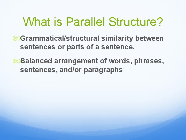 What is Parallel Structure? Grammatical/structural similarity between sentences or parts of a sentence. Balanced