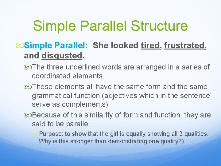 Simple Parallel Structure Simple Parallel: She looked tired, frustrated, and disgusted. The three underlined