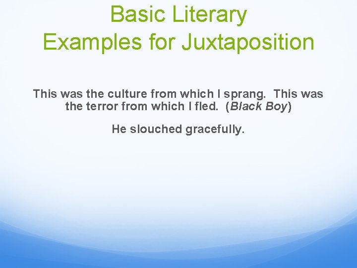 Basic Literary Examples for Juxtaposition This was the culture from which I sprang. This
