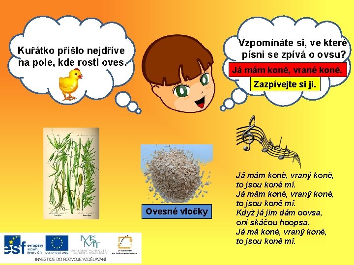 Vzpomínáte si, ve které písni se. Ahzpívá o ovsu? oj, Kuřátko přišlo nejdříve Ahoj,