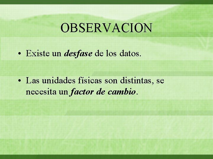 OBSERVACION • Existe un desfase de los datos. • Las unidades físicas son distintas,