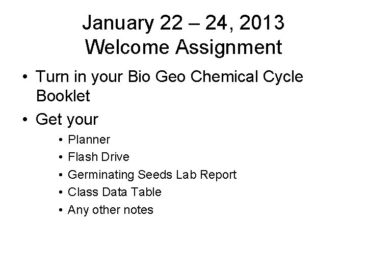 January 22 – 24, 2013 Welcome Assignment • Turn in your Bio Geo Chemical