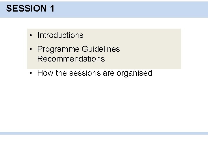 SESSION 1 • Introductions • Programme Guidelines Recommendations • How the sessions are organised