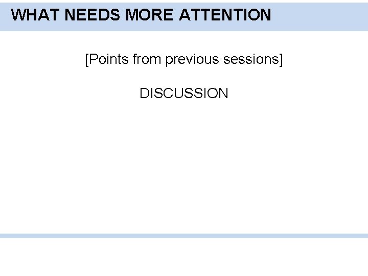 WHAT NEEDS MORE ATTENTION [Points from previous sessions] DISCUSSION 