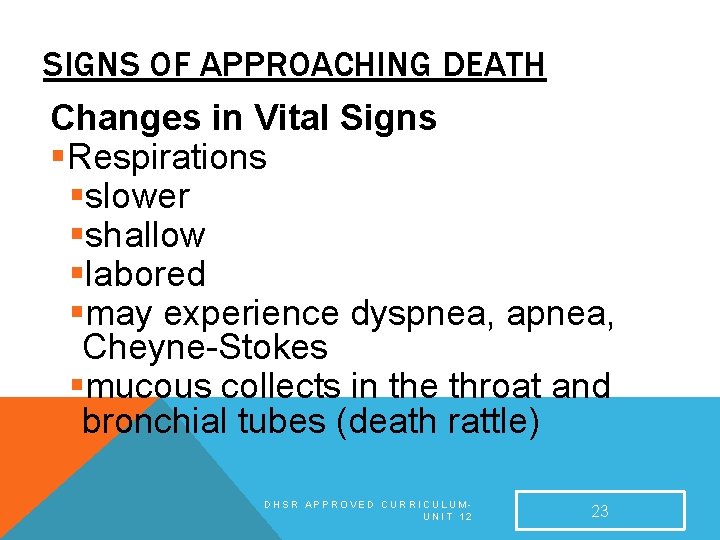 SIGNS OF APPROACHING DEATH Changes in Vital Signs §Respirations §slower §shallow §labored §may experience SIGNS OF APPROACHING DEATH Changes in Vital Signs §Respirations §slower §shallow §labored §may experience