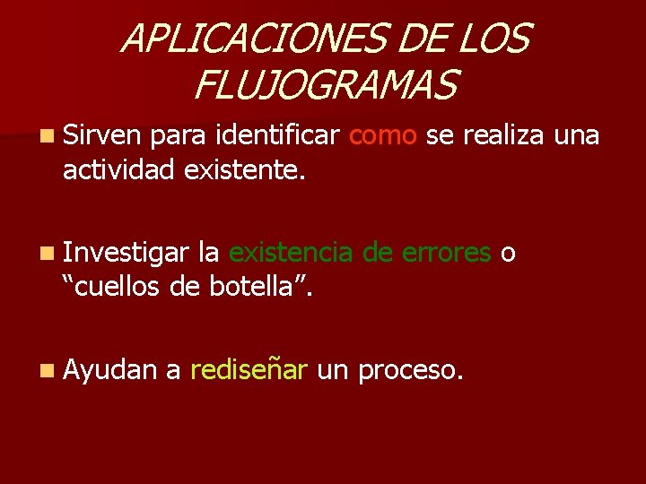 APLICACIONES DE LOS FLUJOGRAMAS n Sirven para identificar como se realiza una actividad existente.