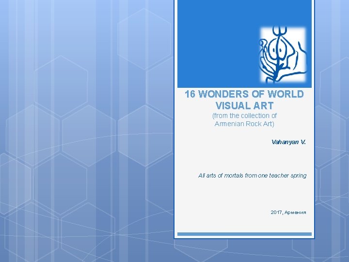 16 16 WONDERS OF WORLD VISUAL ART (from the collection of Armenian Rock Art)