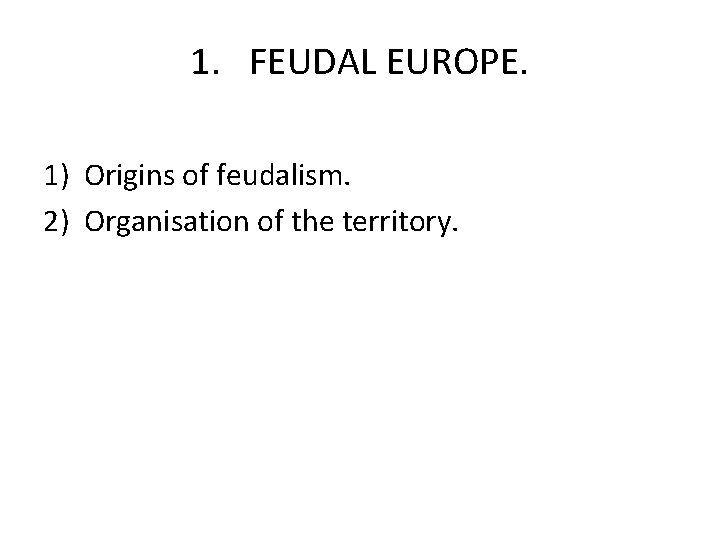 1. FEUDAL EUROPE. 1) Origins of feudalism. 2) Organisation of the territory. 