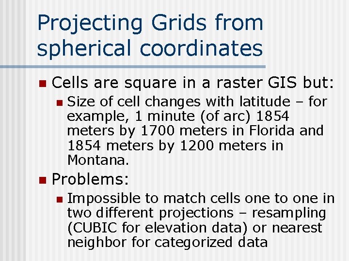 Projecting Grids from spherical coordinates n Cells are square in a raster GIS but: Projecting Grids from spherical coordinates n Cells are square in a raster GIS but: