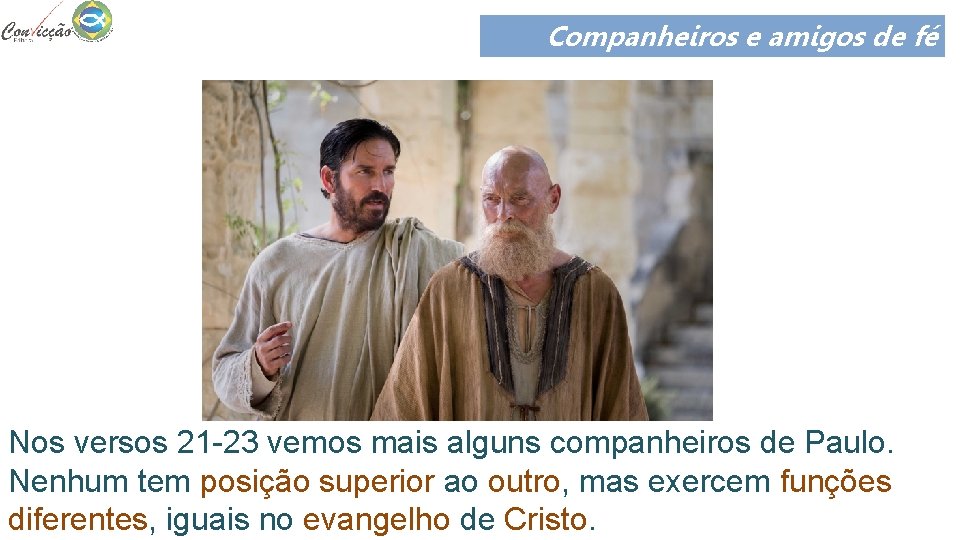 Companheiros e amigos de fé Nos versos 21 -23 vemos mais alguns companheiros de