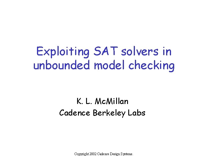 Exploiting SAT solvers in unbounded model checking K. L. Mc. Millan Cadence Berkeley Labs