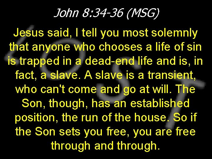 John 8: 34 -36 (MSG) Jesus said, I tell you most solemnly that anyone