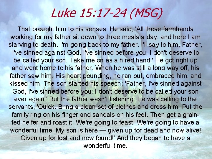 Luke 15: 17 -24 (MSG) That brought him to his senses. He said, 'All