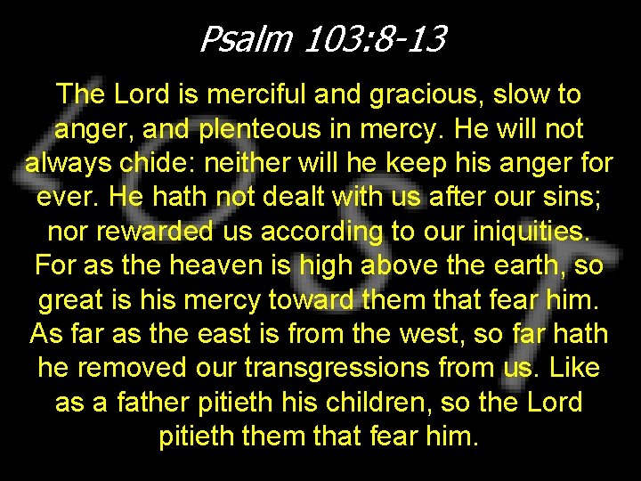 Psalm 103: 8 -13 The Lord is merciful and gracious, slow to anger, and