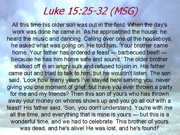 Luke 15: 25 -32 (MSG) All this time his older son was out in