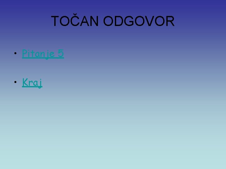 TOČAN ODGOVOR • Pitanje 5 • Kraj 