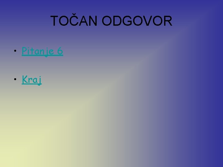 TOČAN ODGOVOR • Pitanje 6 • Kraj 