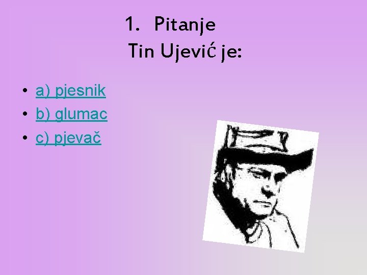 1. Pitanje Tin Ujević je: • a) pjesnik • b) glumac • c) pjevač