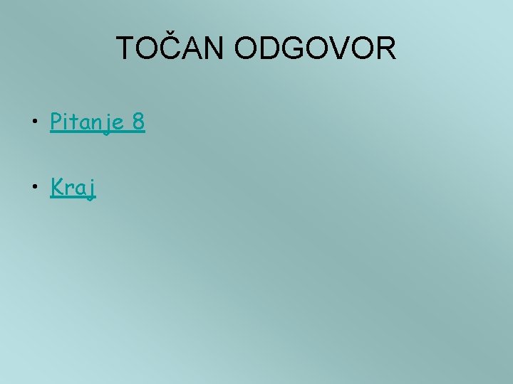 TOČAN ODGOVOR • Pitanje 8 • Kraj 