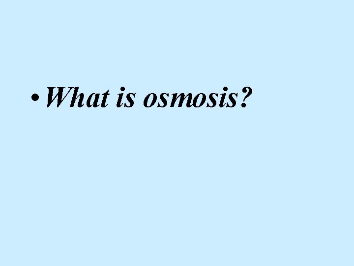  • What is osmosis? 