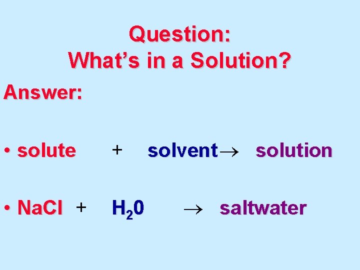 Question: What’s in a Solution? Answer: • solute + • Na. Cl + H