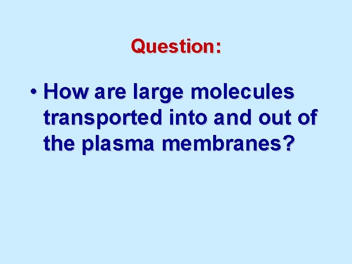 Question: • How are large molecules transported into and out of the plasma membranes?
