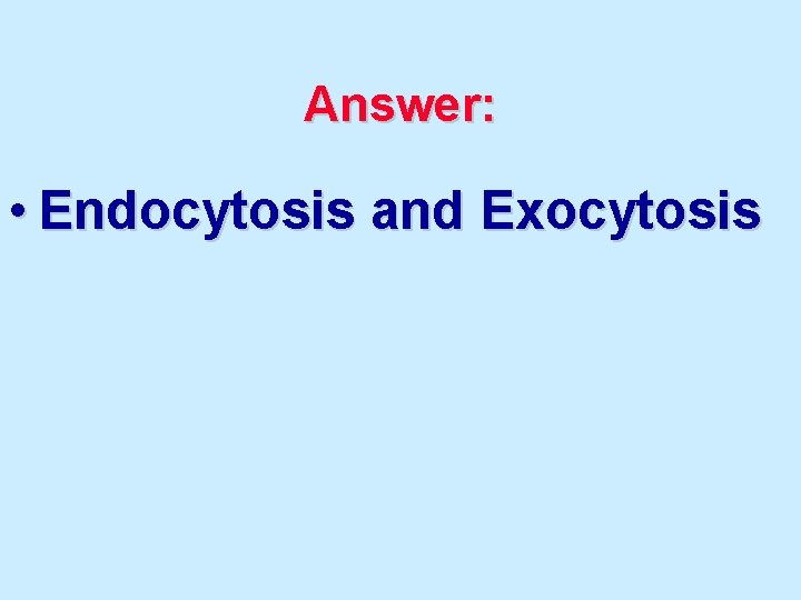 Answer: • Endocytosis and Exocytosis 