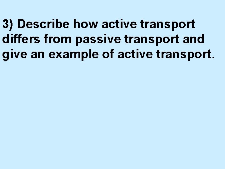3) Describe how active transport differs from passive transport and give an example of
