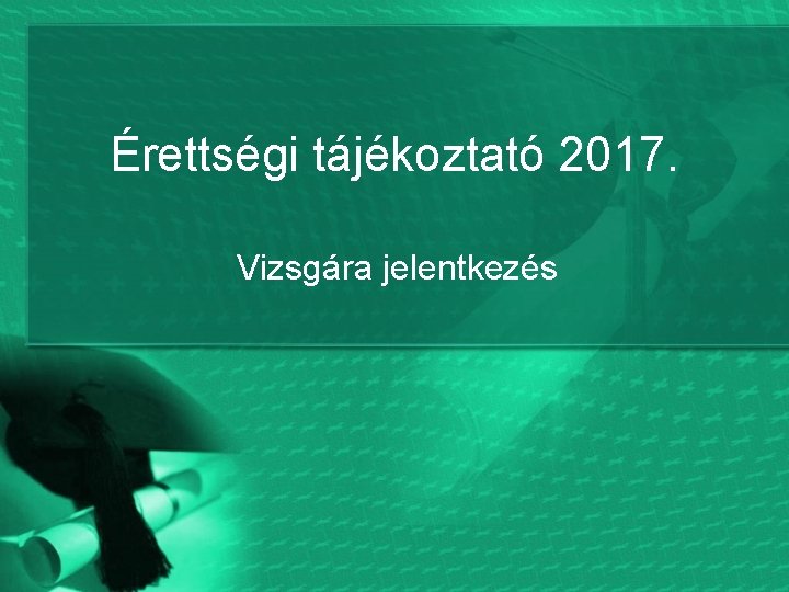 Érettségi tájékoztató 2017. Vizsgára jelentkezés 