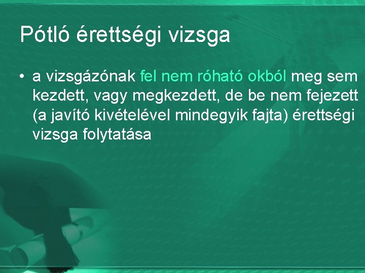 Pótló érettségi vizsga • a vizsgázónak fel nem róható okból meg sem kezdett, vagy